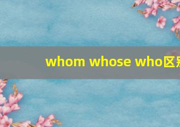 whom whose who区别